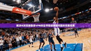 解决IE浏览器登录VPN时证书错误弹窗问题的完整指南