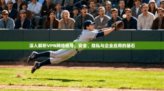 深入解析VPN网络账号，安全、隐私与企业应用的基石