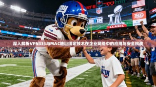 深入解析VPN333与MAC地址绑定技术在企业网络中的应用与安全挑战