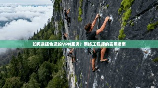 如何选择合适的VPN服务？网络工程师的实用指南
