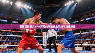 警惕国防巫女VPN背后的网络安全风险与法律隐患