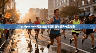 Juniper VPN无法连接问题排查与解决方案指南