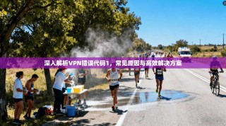 深入解析VPN错误代码1，常见原因与高效解决方案