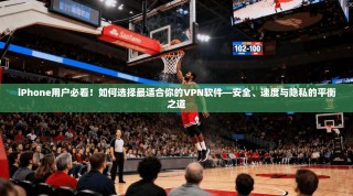 iPhone用户必看！如何选择最适合你的VPN软件—安全、速度与隐私的平衡之道