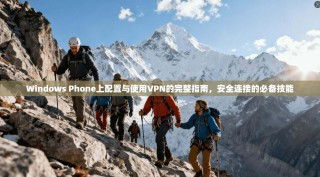 Windows Phone上配置与使用VPN的完整指南，安全连接的必备技能