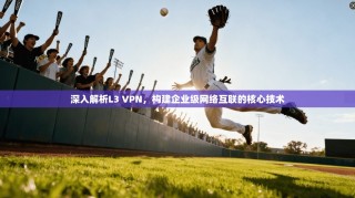 深入解析L3 VPN，构建企业级网络互联的核心技术