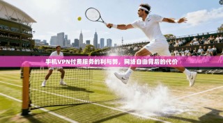 手机VPN付费服务的利与弊，网络自由背后的代价