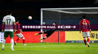 手把手教你注册VPN Shield，安全上网第一步