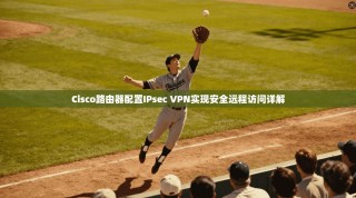 Cisco路由器配置IPsec VPN实现安全远程访问详解