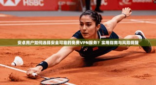 安卓用户如何选择安全可靠的免费VPN服务？实用指南与风险提醒