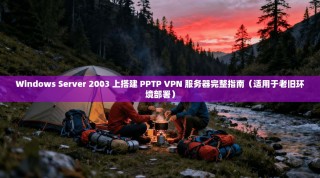 Windows Server 2003 上搭建 PPTP VPN 服务器完整指南（适用于老旧环境部署）
