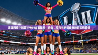 家庭网络中配置VPN的全面指南，安全、隐私与多设备支持的实现路径