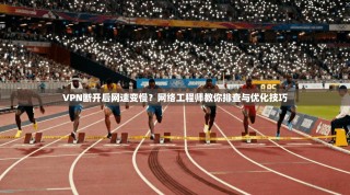 VPN断开后网速变慢？网络工程师教你排查与优化技巧