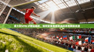 意大利VPN IP地址解析，如何安全高效地访问本地网络资源