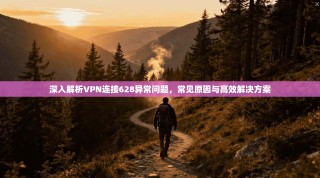 深入解析VPN连接628异常问题，常见原因与高效解决方案