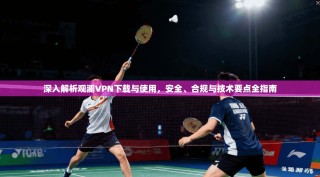 深入解析观澜VPN下载与使用，安全、合规与技术要点全指南
