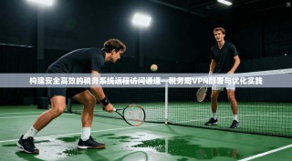 构建安全高效的税务系统远程访问通道—税务局VPN部署与优化实践