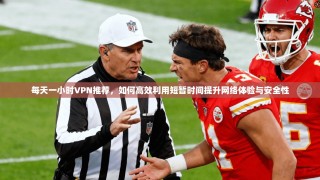 每天一小时VPN推荐，如何高效利用短暂时间提升网络体验与安全性