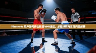 iPhone 6s 用户如何安全配置VPN连接，步骤详解与常见问题解答