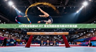 VPN无法连接Wi-Fi？常见问题排查与解决方案详解