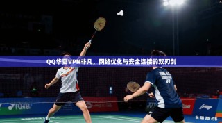 QQ华夏VPN非凡，网络优化与安全连接的双刃剑