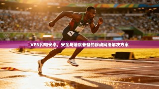 VPN闪电安卓，安全与速度兼备的移动网络解决方案