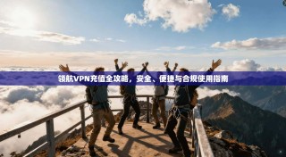 领航VPN充值全攻略，安全、便捷与合规使用指南