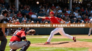 水星MW300R路由器如何配置VPN功能？新手也能轻松上手的实战指南