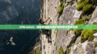 VPN IsHock，揭秘网络隐私保护新利器与潜在风险