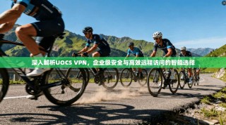深入解析UOCS VPN，企业级安全与高效远程访问的智能选择