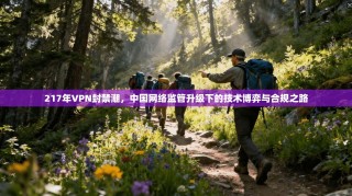 217年VPN封禁潮，中国网络监管升级下的技术博弈与合规之路
