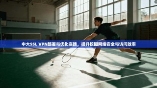 中大SSL VPN部署与优化实践，提升校园网络安全与访问效率
