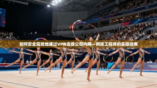 如何安全高效地通过VPN连接公司内网—网络工程师的实操指南
