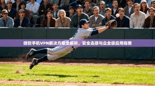 微软手机VPN解决方案全解析，安全连接与企业级应用指南