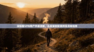深信服VPN用户手册详解，从安装到配置的全流程指南