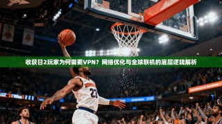 收获日2玩家为何需要VPN？网络优化与全球联机的底层逻辑解析