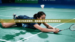 217年VPN失效事件，网络自由与监管博弈的转折点