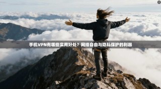 手机VPN有哪些实用好处？网络自由与隐私保护的利器