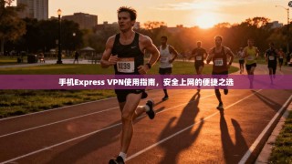 手机Express VPN使用指南，安全上网的便捷之选