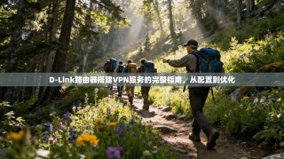 D-Link路由器搭建VPN服务的完整指南，从配置到优化