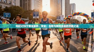 领航VPN下载全解析，安全、合规与网络自由的平衡之道