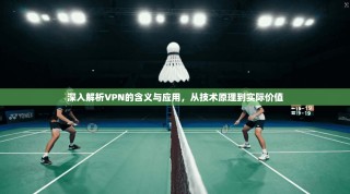 深入解析VPN的含义与应用，从技术原理到实际价值