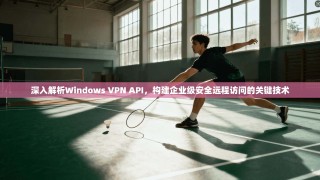 深入解析Windows VPN API，构建企业级安全远程访问的关键技术