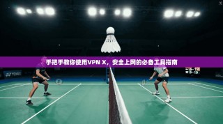 手把手教你使用VPN X，安全上网的必备工具指南