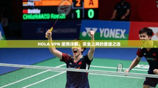 HOLA VPN 使用详解，安全上网的便捷之选
