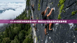 CS:GO玩家为何选择挂VPN？网络优化与安全防护的双重考量