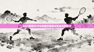MIUI系统中VPN功能的使用与安全风险解析