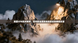 美国VPN技术解析，如何安全高效地连接全球网络资源