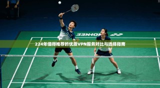 224年值得推荐的优质VPN服务对比与选择指南