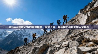 iPhone设置VPN的完整指南，安全上网、隐私保护与企业接入全解析